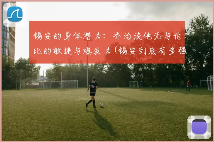 锡安的身体潜力：乔治谈他无与伦比的敏捷与爆发力(锡安到底有多强)