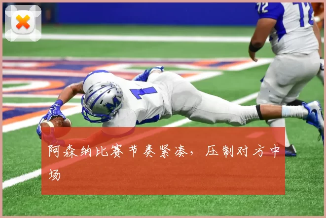 阿森纳比赛节奏紧凑，压制对方中场
